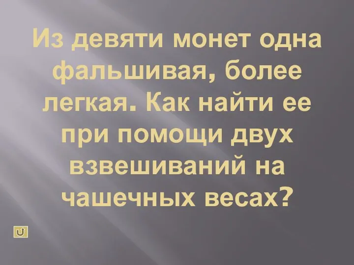 Из девяти монет одна фальшивая, более легкая. Как найти ее