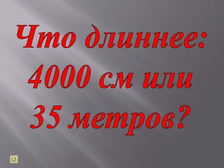 Что длиннее: 4000 см или 35 метров?