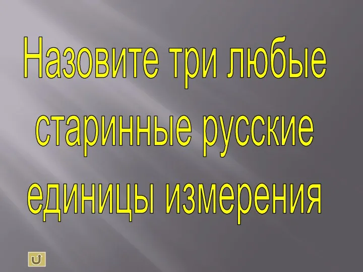 Назовите три любые старинные русские единицы измерения