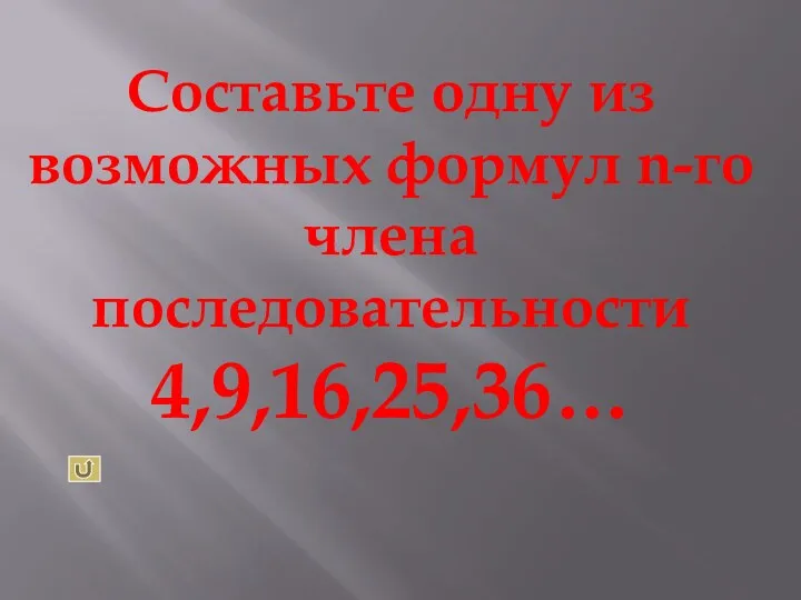 Составьте одну из возможных формул n-го члена последовательности 4,9,16,25,36…