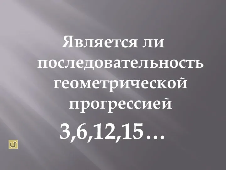 Является ли последовательность геометрической прогрессией 3,6,12,15…