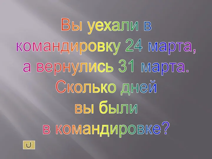 Вы уехали в командировку 24 марта, а вернулись 31 марта. Сколько дней вы были в командировке?