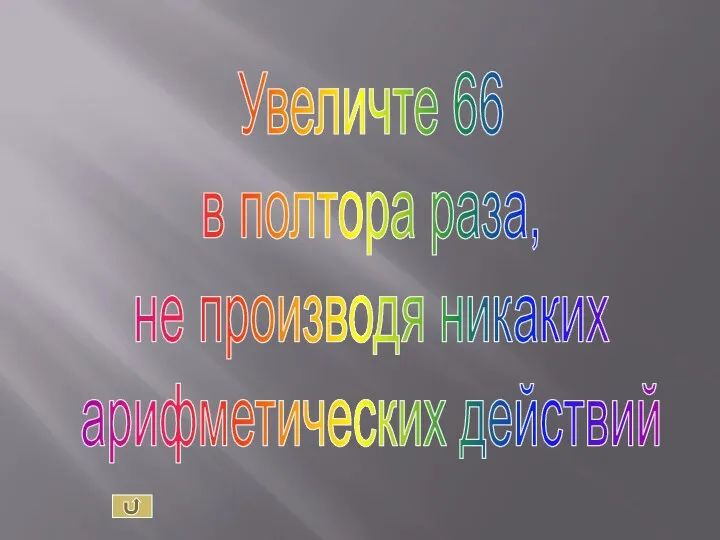 Увеличте 66 в полтора раза, не производя никаких арифметических действий