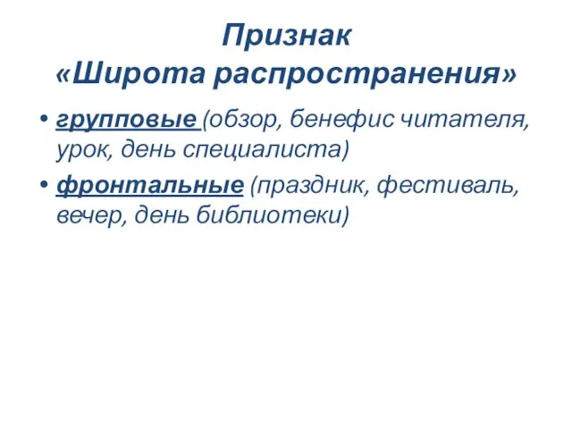 Признак «Широта распространения» групповые (обзор, бенефис читателя, урок, день специалиста) фронтальные (праздник, фестиваль, вечер, день библиотеки)