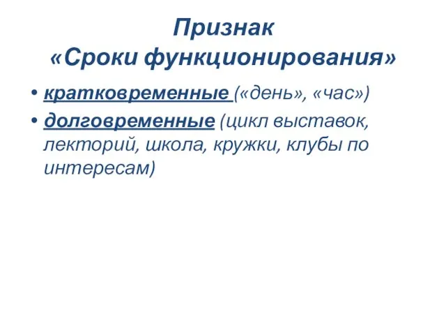 Признак «Сроки функционирования» кратковременные («день», «час») долговременные (цикл выставок, лекторий, школа, кружки, клубы по интересам)