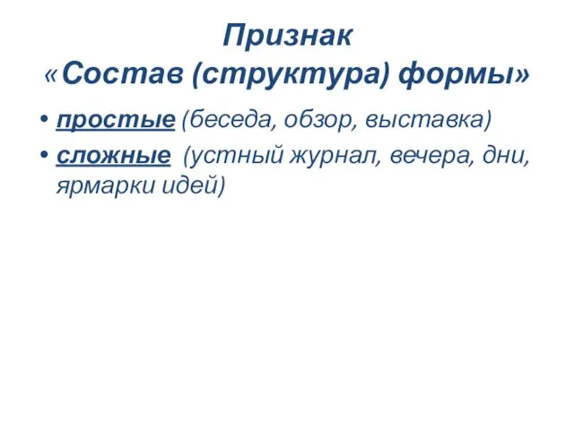 Признак «Состав (структура) формы» простые (беседа, обзор, выставка) сложные (устный журнал, вечера, дни, ярмарки идей)