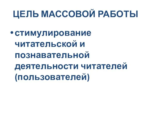 ЦЕЛЬ МАССОВОЙ РАБОТЫ стимулирование читательской и познавательной деятельности читателей (пользователей)