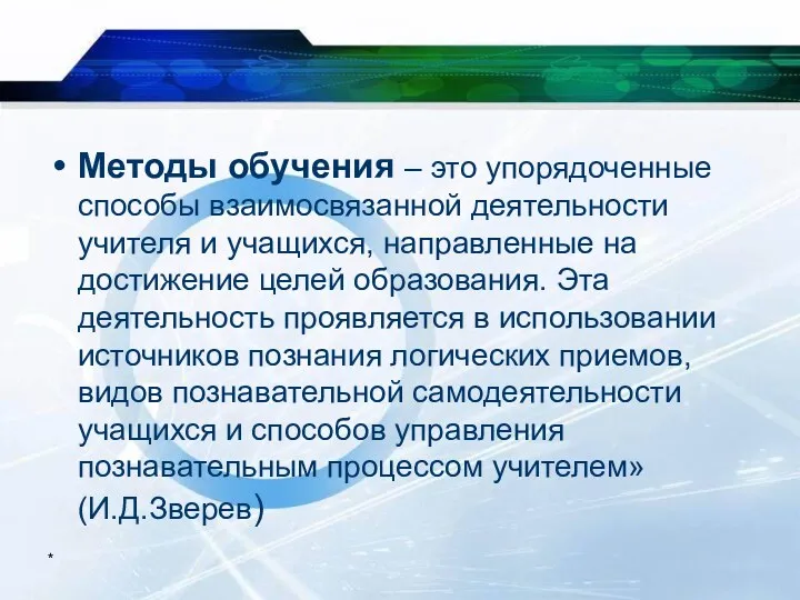 * Методы обучения – это упорядоченные способы взаимосвязанной деятельности учителя и учащихся, направленные