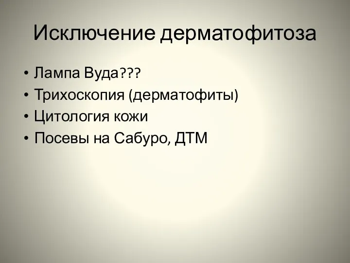 Исключение дерматофитоза Лампа Вуда??? Трихоскопия (дерматофиты) Цитология кожи Посевы на Сабуро, ДТМ