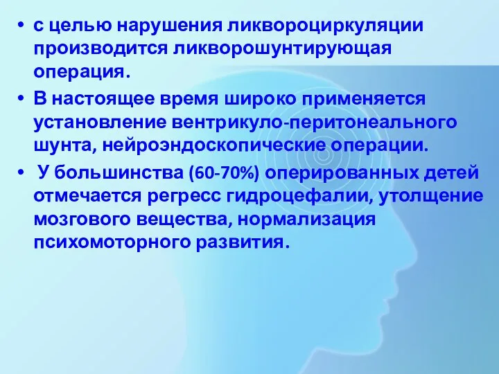 с целью нарушения ликвороциркуляции производится ликворошунтирующая операция. В настоящее время