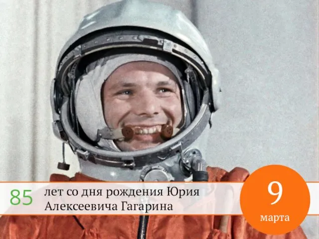 лет со дня рождения Юрия Алексеевича Гагарина 9 марта 85