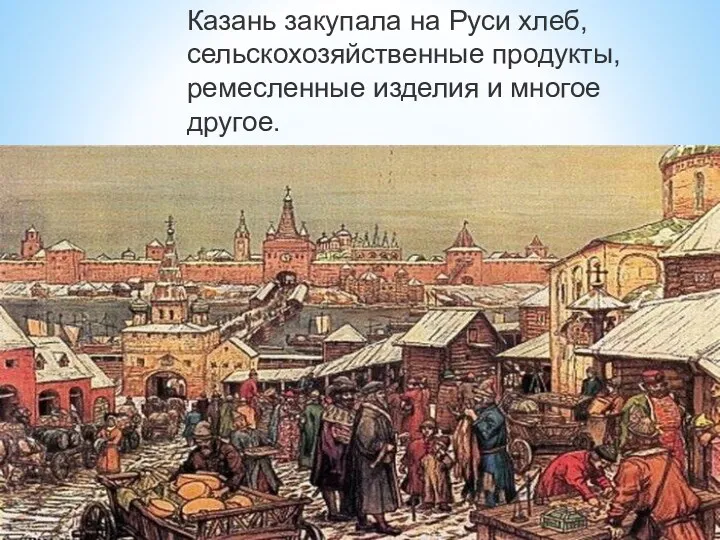 Казань закупала на Руси хлеб, сельскохозяйственные продукты, ремесленные изделия и многое другое.