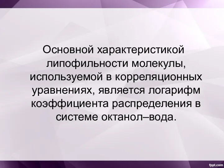 Основной характеристикой липофильности молекулы, используемой в корреляционных уравнениях, является логарифм коэффициента распределения в системе октанол–вода.