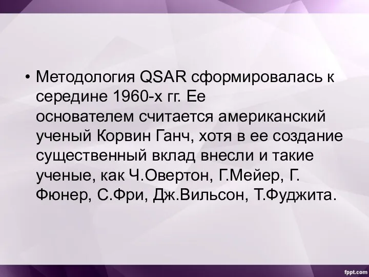 Методология QSAR сформировалась к середине 1960-х гг. Ее основателем считается