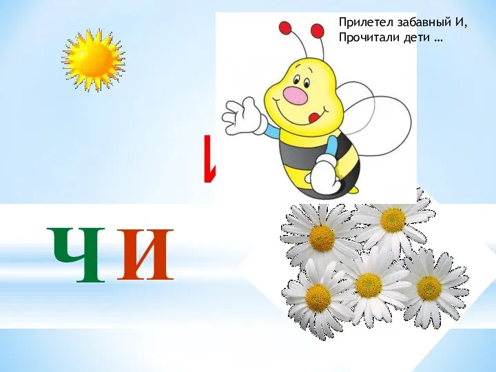 И Ч И Прилетел забавный И, Прочитали дети …