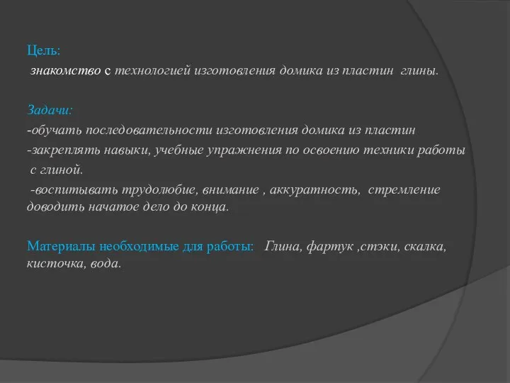 Цель: знакомство с технологией изготовления домика из пластин глины. Задачи: