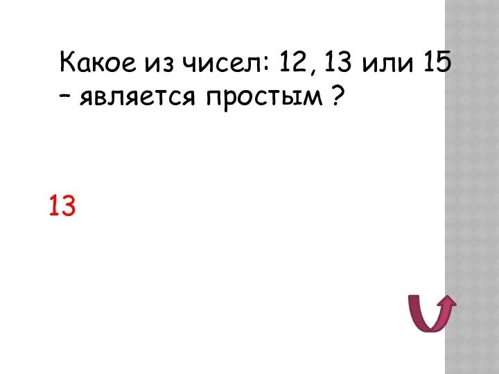 Какое из чисел: 12, 13 или 15 – является простым ? 13