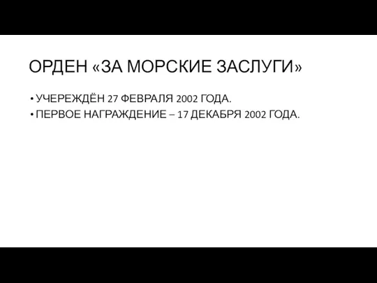 ОРДЕН «ЗА МОРСКИЕ ЗАСЛУГИ» УЧЕРЕЖДЁН 27 ФЕВРАЛЯ 2002 ГОДА. ПЕРВОЕ НАГРАЖДЕНИЕ – 17 ДЕКАБРЯ 2002 ГОДА.