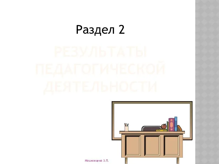 РЕЗУЛЬТАТЫ ПЕДАГОГИЧЕСКОЙ ДЕЯТЕЛЬНОСТИ Раздел 2 Машковцева З.П.