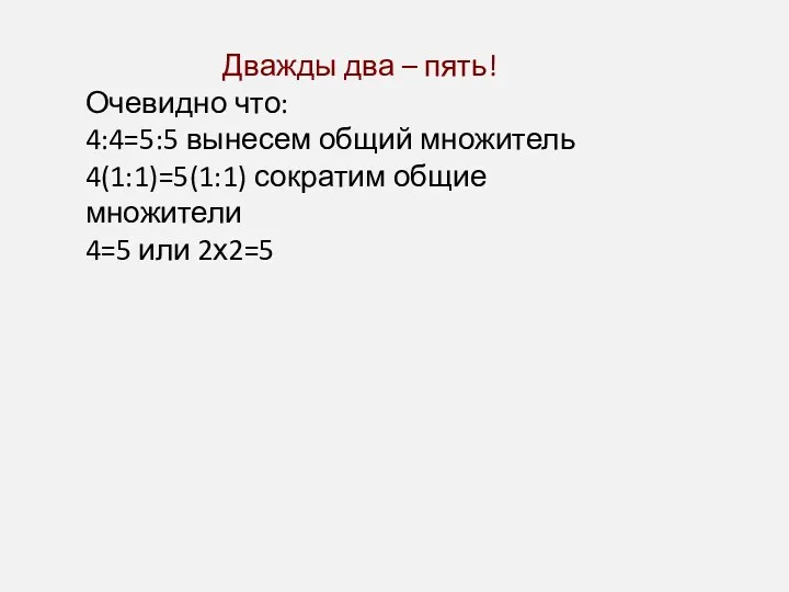 Дважды два – пять! Очевидно что: 4:4=5:5 вынесем общий множитель