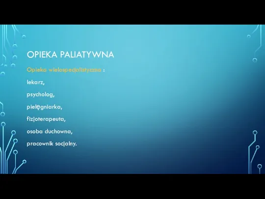 OPIEKA PALIATYWNA Opieka wielospecjalistyczna : lekarz, psycholog, pielęgniarka, fizjoterapeuta, osoba duchowna, pracownik socjalny.