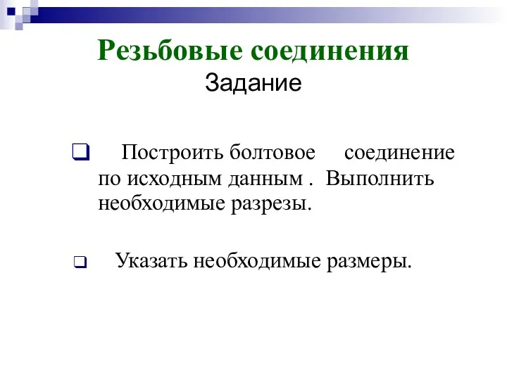 Резьбовые соединения Задание Построить болтовое соединение по исходным данным . Выполнить необходимые разрезы. Указать необходимые размеры.