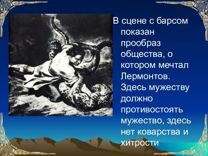 В сцене с барсом показан прообраз общества, о котором мечтал Лермонтов. Здесь мужеству