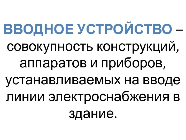 ВВОДНОЕ УСТРОЙСТВО – совокупность конструкций, аппаратов и приборов, устанавливаемых на вводе линии электроснабжения в здание.