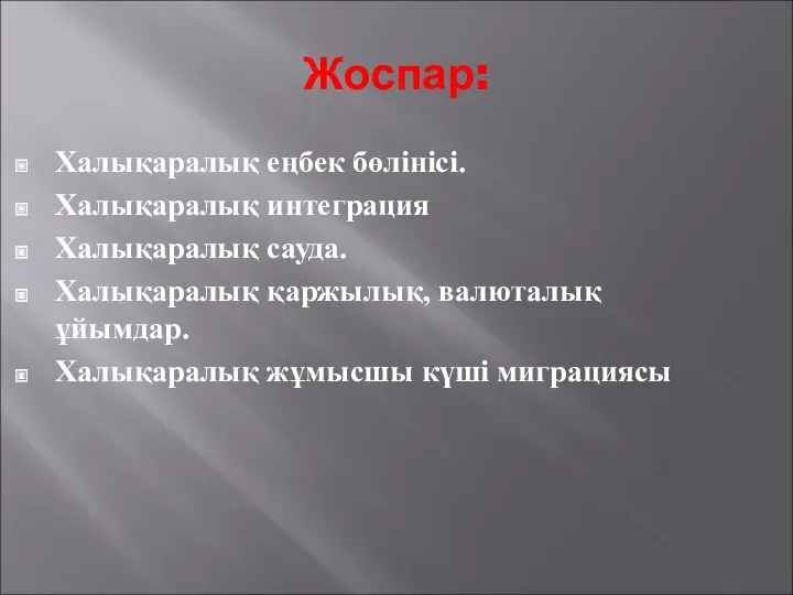 Жоспар: Халықаралық еңбек бөлінісі. Халықаралық интеграция Халықаралық сауда. Халықаралық қаржылық, валюталық ұйымдар. Халықаралық жұмысшы күші миграциясы