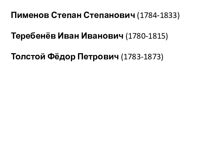 Пименов Степан Степанович (1784-1833) Теребенёв Иван Иванович (1780-1815) Толстой Фёдор Петрович (1783-1873)