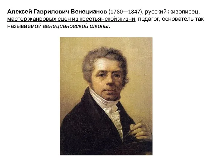 Алексей Гаврилович Венецианов (1780—1847), русский живописец, мастер жанровых сцен из