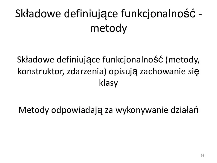 Składowe definiujące funkcjonalność - metody Składowe definiujące funkcjonalność (metody, konstruktor, zdarzenia) opisują zachowanie