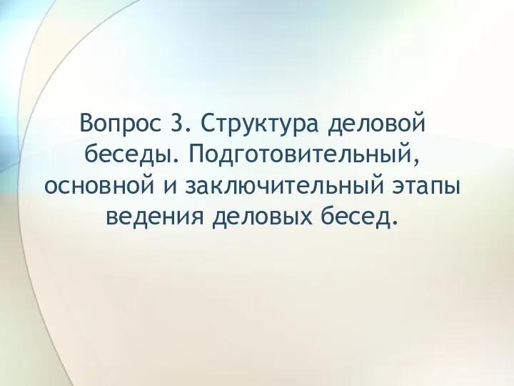 Вопрос 3. Структура деловой беседы. Подготовительный, основной и заключительный этапы ведения деловых бесед.