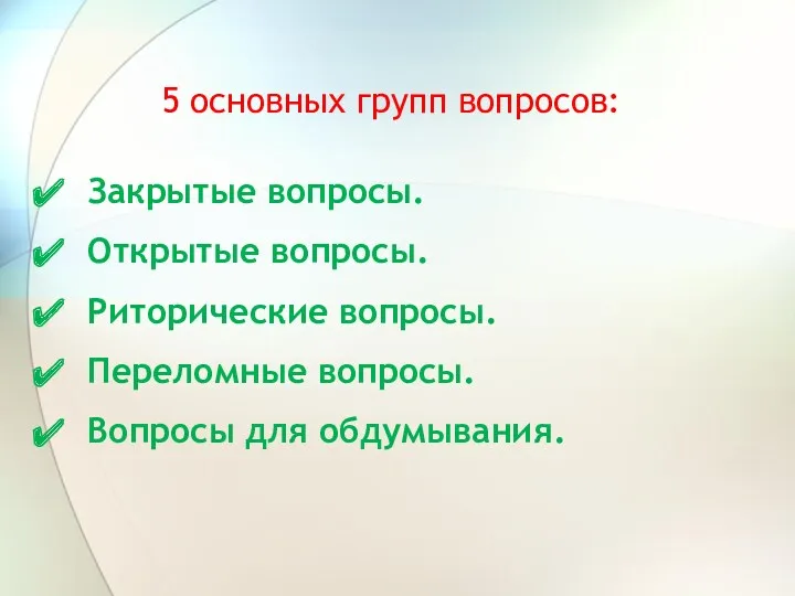 5 основных групп вопросов: Закрытые вопросы. Открытые вопросы. Риторические вопросы. Переломные вопросы. Вопросы для обдумывания.