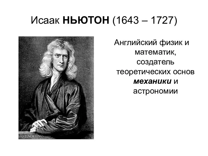 Исаак НЬЮТОН (1643 – 1727) Английский физик и математик, создатель теоретических основ механики и астрономии