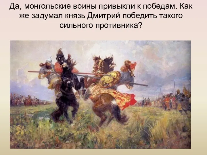 Да, монгольские воины привыкли к победам. Как же задумал князь Дмитрий победить такого сильного противника?