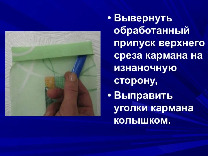 Вывернуть обработанный припуск верхнего среза кармана на изнаночную сторону, Выправить уголки кармана колышком.