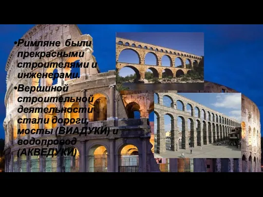Римляне были прекрасными строителями и инженерами. Вершиной строительной деятельности стали дороги, мосты (ВИАДУКИ) и водопровод (АКВЕДУКИ)
