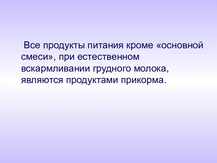 Все продукты питания кроме «основной смеси», при естественном вскармливании грудного молока, являются продуктами прикорма.