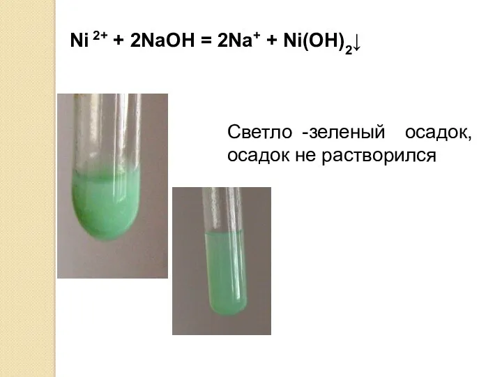 Ni 2+ + 2NaOH = 2Na+ + Ni(OH)2↓ Светло -зеленый осадок, осадок не растворился