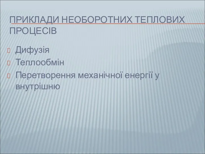 ПРИКЛАДИ НЕОБОРОТНИХ ТЕПЛОВИХ ПРОЦЕСІВ Дифузія Теплообмін Перетворення механічної енергії у внутрішню