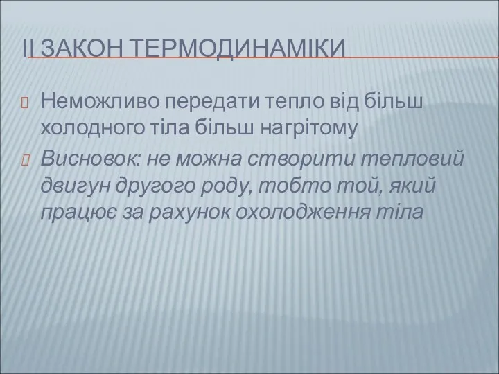 ІІ ЗАКОН ТЕРМОДИНАМІКИ Неможливо передати тепло від більш холодного тіла більш нагрітому Висновок: