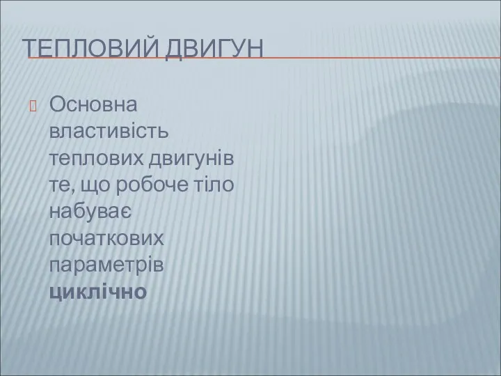 ТЕПЛОВИЙ ДВИГУН Основна властивість теплових двигунів те, що робоче тіло набуває початкових параметрів циклічно