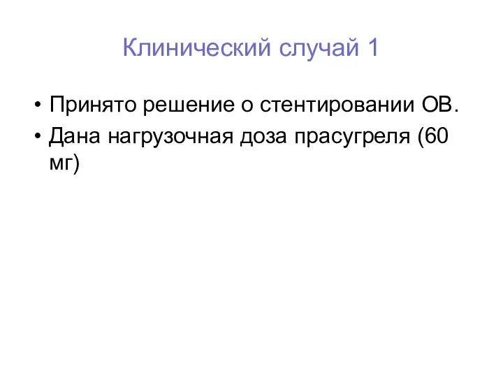 Принято решение о стентировании ОВ. Дана нагрузочная доза прасугреля (60 мг) Клинический случай 1