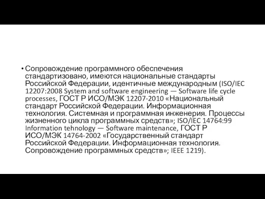 Сопровождение программного обеспечения стандартизовано, имеются национальные стандарты Российской Федерации, идентичные международным (ISO/IEC 12207:2008