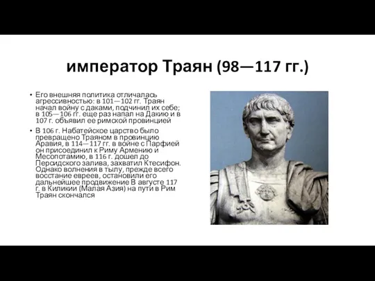 император Траян (98—117 гг.) Его внешняя политика отличалась агрессивностью: в