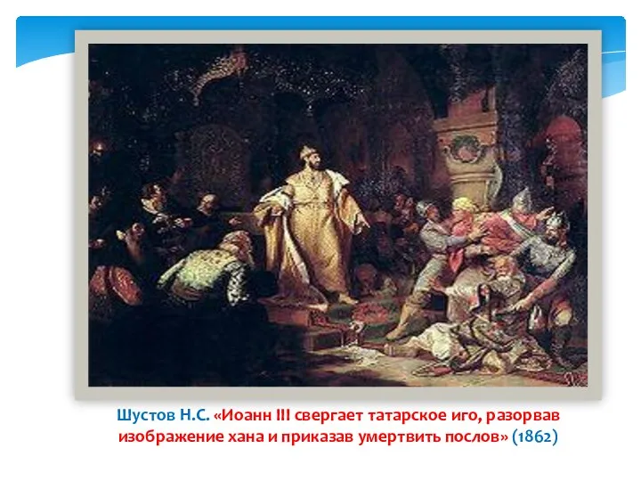 Шустов Н.С. «Иоанн III свергает татарское иго, разорвав изображение хана и приказав умертвить послов» (1862)