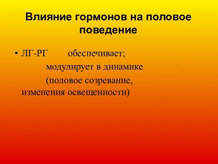 Влияние гормонов на половое поведение ЛГ-РГ обеспечивает; модулирует в динамике (половое созревание, изменения освещенности)