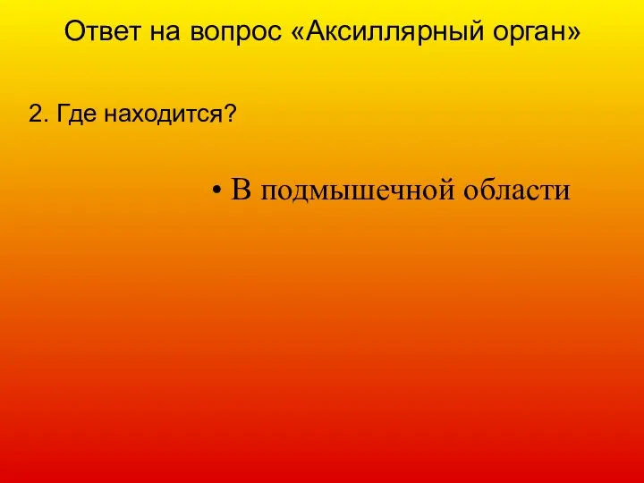 Ответ на вопрос «Аксиллярный орган» 2. Где находится? В подмышечной области