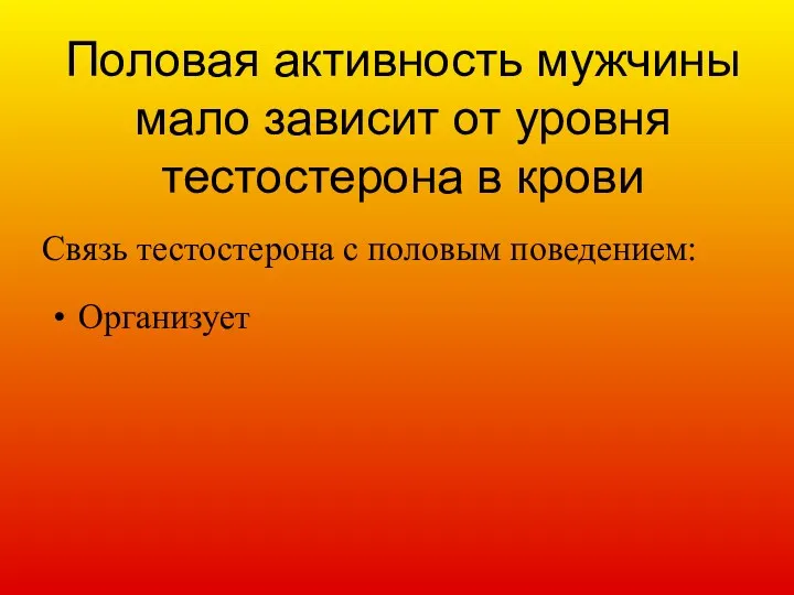 Половая активность мужчины мало зависит от уровня тестостерона в крови Организует Связь тестостерона с половым поведением: